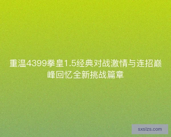 重温4399拳皇1.5经典对战激情与连招巅峰回忆全新挑战篇章