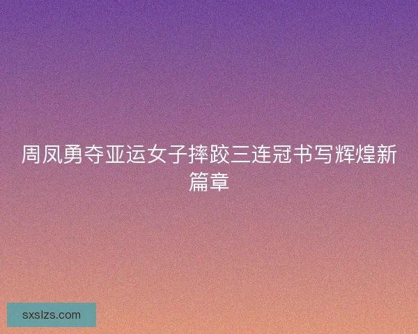周凤勇夺亚运女子摔跤三连冠书写辉煌新篇章