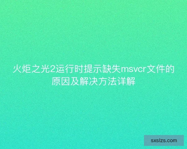 火炬之光2运行时提示缺失msvcr文件的原因及解决方法详解 火炬之光2运行时提示缺失msvcr文件的原因及解决方法详解