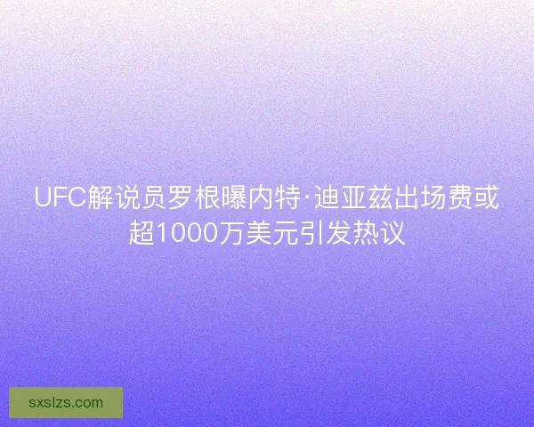 UFC解说员罗根曝内特·迪亚兹出场费或超1000万美元引发热议