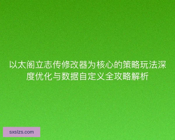 以太阁立志传修改器为核心的策略玩法深度优化与数据自定义全攻略解析 以太阁立志传修改器为核心的策略玩法深度优化与数据自定义全攻略解析