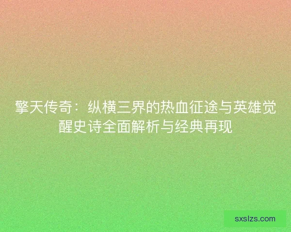 擎天传奇：纵横三界的热血征途与英雄觉醒史诗全面解析与经典再现