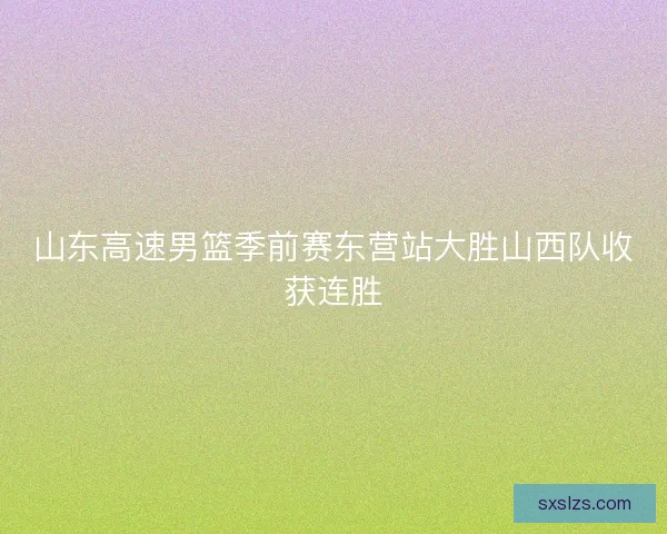 山东高速男篮季前赛东营站大胜山西队收获连胜 山东高速男篮季前赛东营站大胜山西队收获连胜