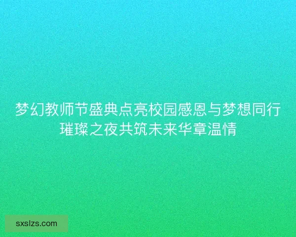 梦幻教师节盛典点亮校园感恩与梦想同行璀璨之夜共筑未来华章温情