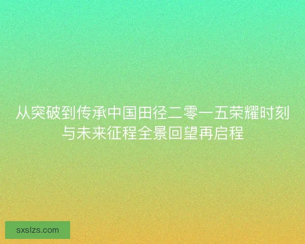 从突破到传承中国田径二零一五荣耀时刻与未来征程全景回望再启程