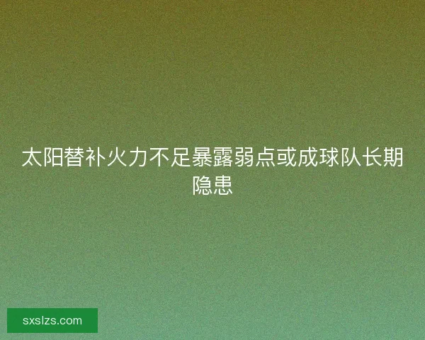 太阳替补火力不足暴露弱点或成球队长期隐患